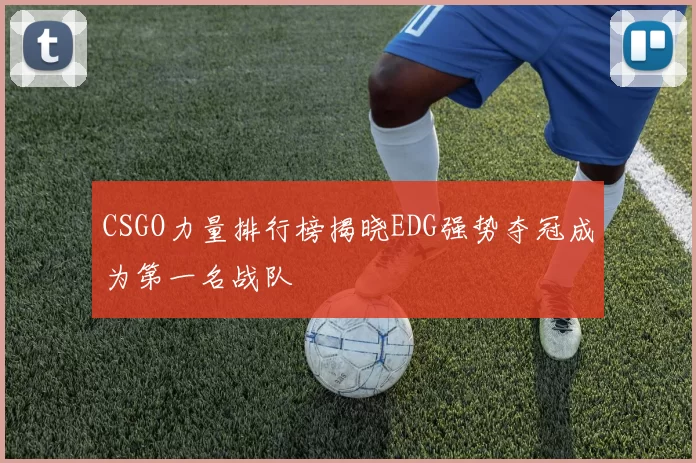 CSGO力量排行榜揭晓EDG强势夺冠成为第一名战队