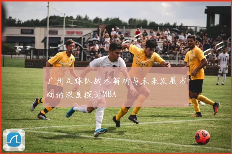 广州足球队战术解析与未来发展方向的深度探讨MBA