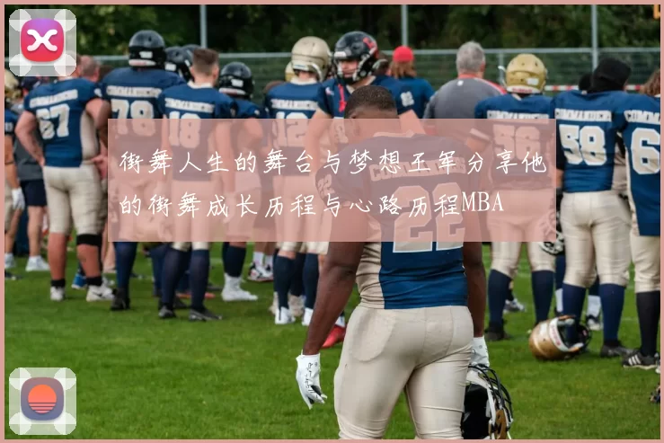 街舞人生的舞台与梦想王军分享他的街舞成长历程与心路历程MBA