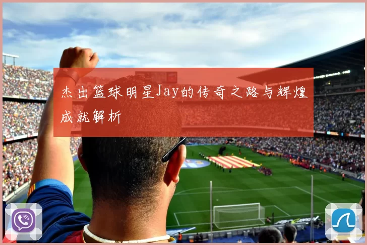 杰出篮球明星Jay的传奇之路与辉煌成就解析