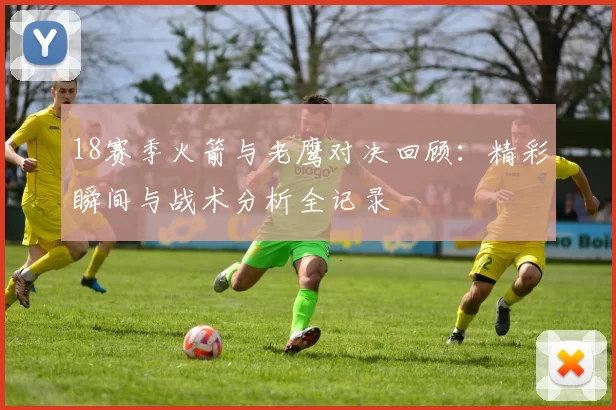 18赛季火箭与老鹰对决回顾：精彩瞬间与战术分析全记录