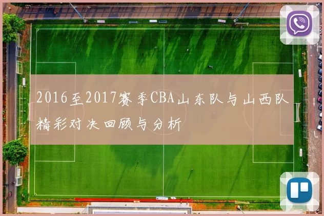 2016至2017赛季CBA山东队与山西队精彩对决回顾与分析