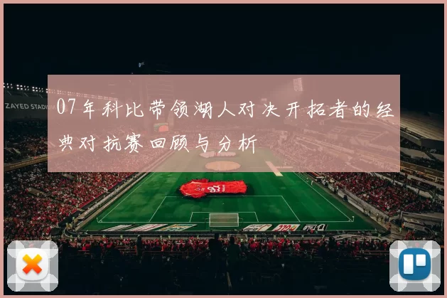 07年科比带领湖人对决开拓者的经典对抗赛回顾与分析