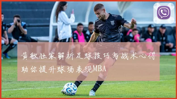 黄敏独家解析足球技巧与战术心得助你提升球场表现MBA