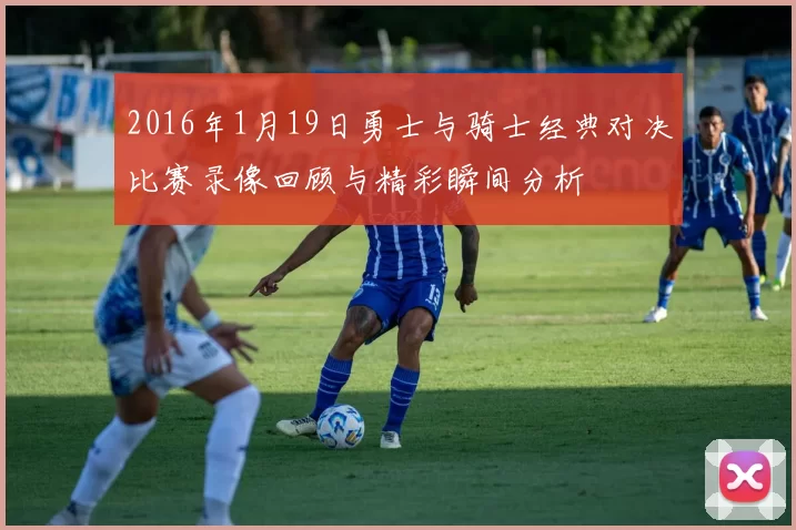 2016年1月19日勇士与骑士经典对决比赛录像回顾与精彩瞬间分析