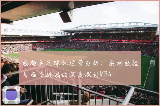 成都乒乓球队运营分析：成功经验与面临挑战的深度探讨MBA