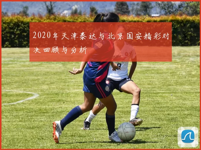 2020年天津泰达与北京国安精彩对决回顾与分析
