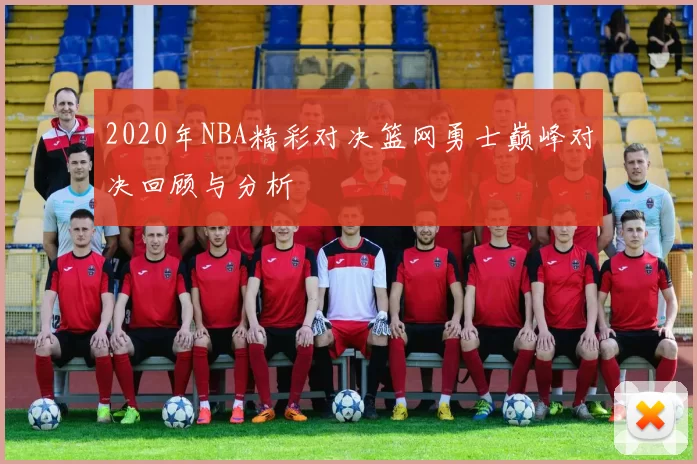2020年NBA精彩对决篮网勇士巅峰对决回顾与分析