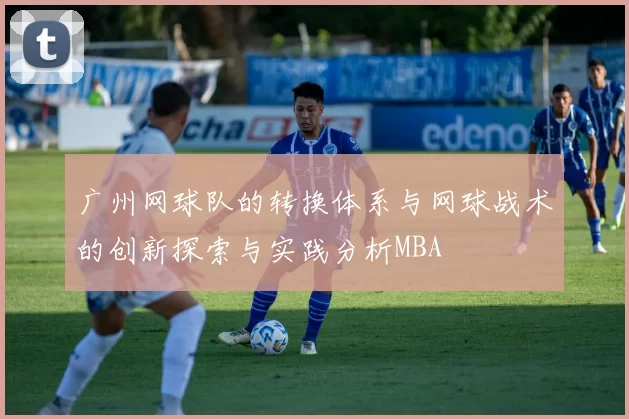 广州网球队的转换体系与网球战术的创新探索与实践分析MBA