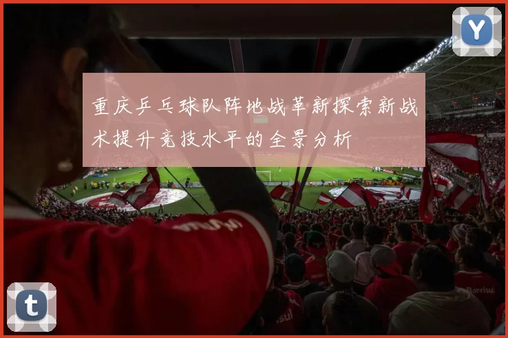 重庆乒乓球队阵地战革新探索新战术提升竞技水平的全景分析