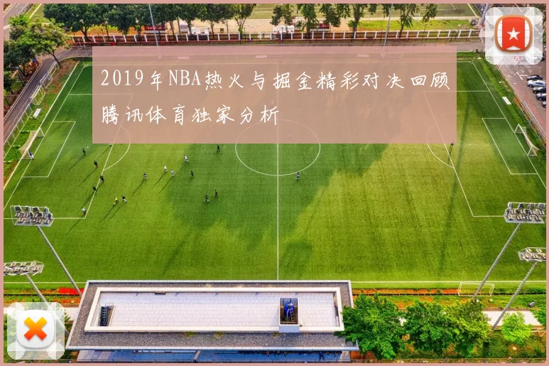 2019年NBA热火与掘金精彩对决回顾腾讯体育独家分析