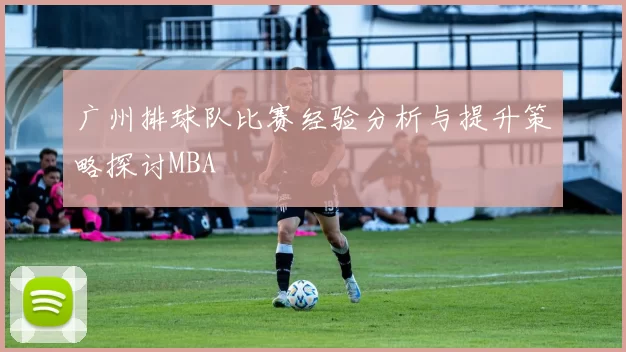 广州排球队比赛经验分析与提升策略探讨MBA